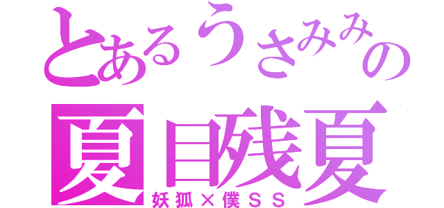 とあるうさみみの夏目残夏（妖狐×僕ＳＳ）