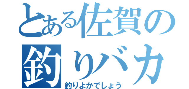 とある佐賀の釣りバカ（釣りよかでしょう）