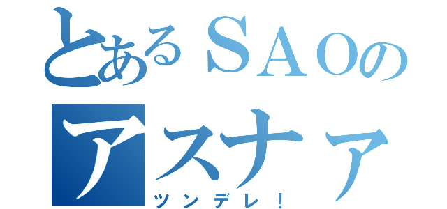 とあるＳＡＯのアスナァ！（ツンデレ！）