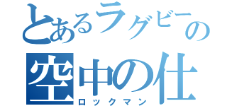 とあるラグビーの空中の仕事人（ロックマン）