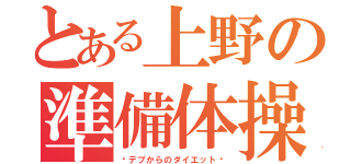 とある上野の準備体操（〜デブからのダイエット〜）