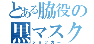 とある脇役の黒マスク（ショッカー）