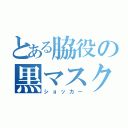 とある脇役の黒マスク（ショッカー）