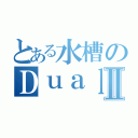 とある水槽のＤｕａｌ ａｇａｒⅡ（）