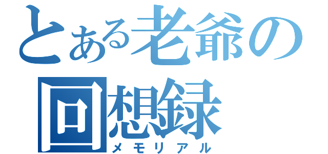 とある老爺の回想録（メモリアル）