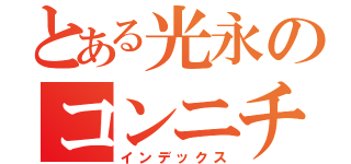 とある光永のコンニチハ（インデックス）