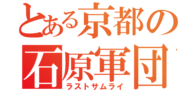 とある京都の石原軍団（ラストサムライ）