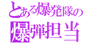 とある爆発隊の爆弾担当（）