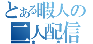 とある暇人の二人配信♡（生声）