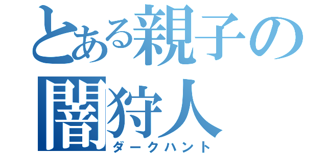 とある親子の闇狩人（ダークハント）