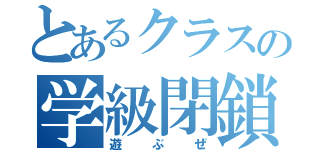 とあるクラスの学級閉鎖（遊ぶぜ）