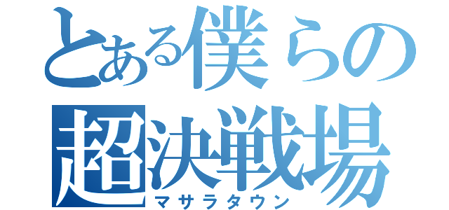 とある僕らの超決戦場（マサラタウン）