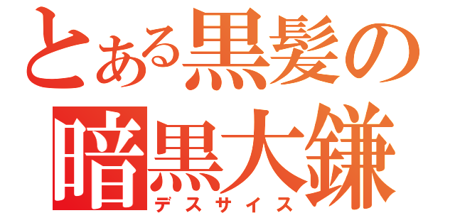 とある黒髪の暗黒大鎌（デスサイス）