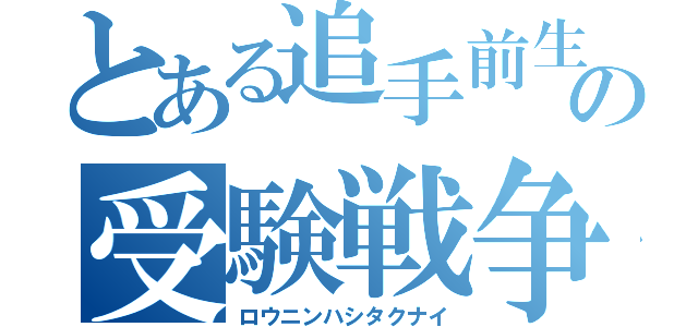 とある追手前生の受験戦争（ロウニンハシタクナイ）