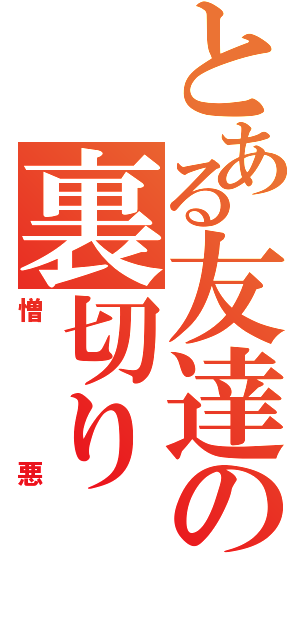 とある友達の裏切り（憎悪）