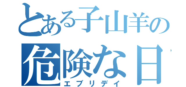 とある子山羊の危険な日々（エブリデイ）