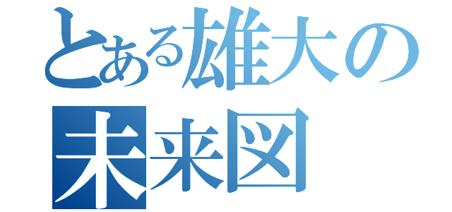 とある雄大の未来図（）