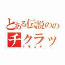 とある伝説ののチクラッポ（うそつき）