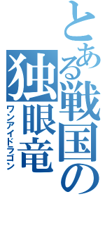 とある戦国の独眼竜（ワンアイドラゴン）