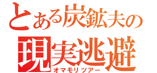 とある炭鉱夫の現実逃避（オマモリツアー）