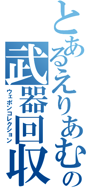 とあるえりあむの武器回収（ウェポンコレクション）