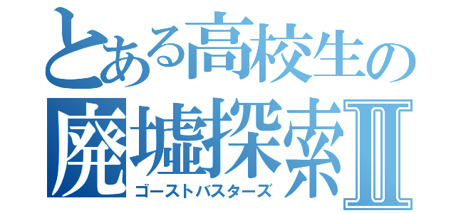 とある高校生の廃墟探索Ⅱ（ゴーストバスターズ）