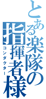 とある楽隊の指揮者様（コンダクター）