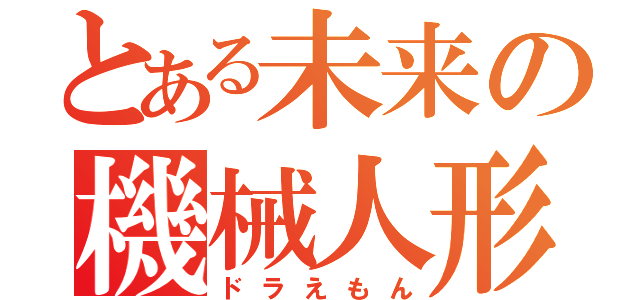 とある未来の機械人形（ドラえもん）