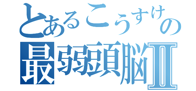 とあるこうすけの最弱頭脳Ⅱ（）