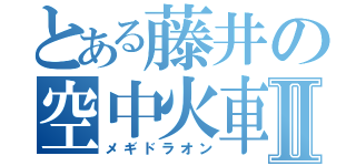 とある藤井の空中火車Ⅱ（メギドラオン）