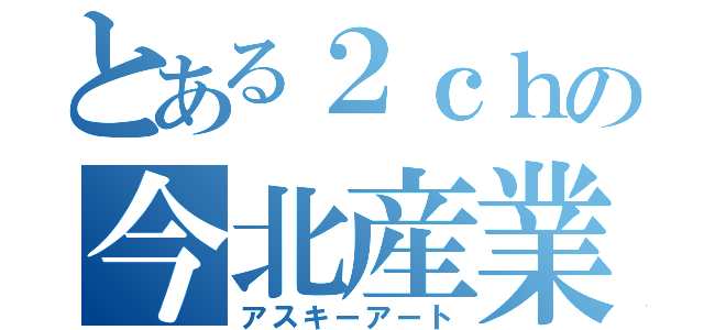 とある２ｃｈの今北産業（アスキーアート）