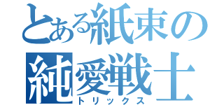 とある紙束の純愛戦士（トリックス）