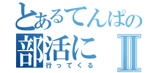 とあるてんぱの部活にⅡ（行ってくる）