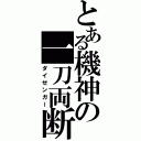 とある機神の一刀両断（ダイゼンガー）