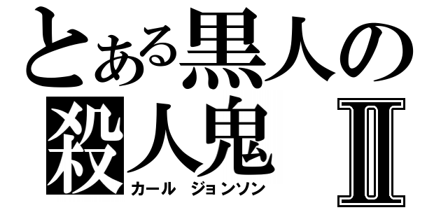 とある黒人の殺人鬼Ⅱ（カール ジョンソン）