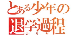 とある少年の退学過程（カリヤ）