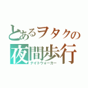 とあるヲタクの夜間歩行（ナイトウォーカー）