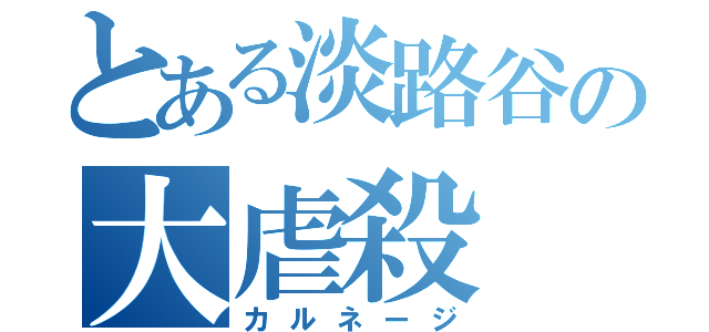 とある淡路谷の大虐殺（カルネージ）