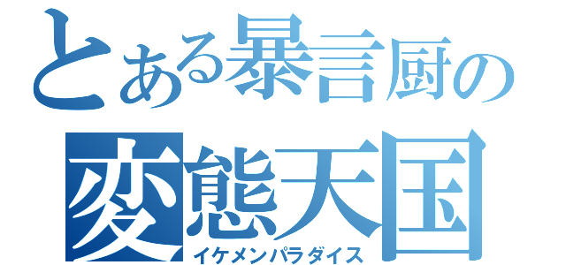 とある暴言厨の変態天国（イケメンパラダイス）