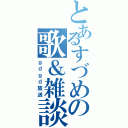 とあるすづめの歌＆雑談（ｇｄｇｄ放送）