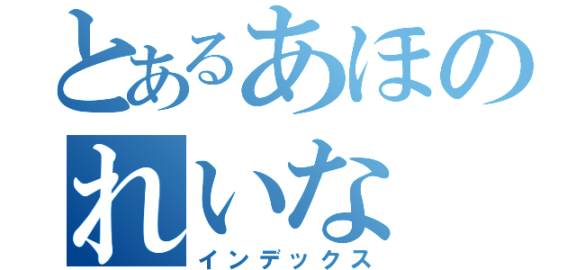 とあるあほのれいな（インデックス）