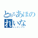 とあるあほのれいな（インデックス）