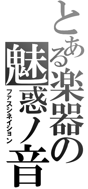 とある楽器の魅惑ノ音Ⅱ（ファスシネイション）