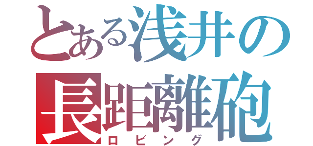 とある浅井の長距離砲（ロビング）