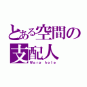 とある空間の支配人（Ｗａｒｐ ｈｏｌｅ）