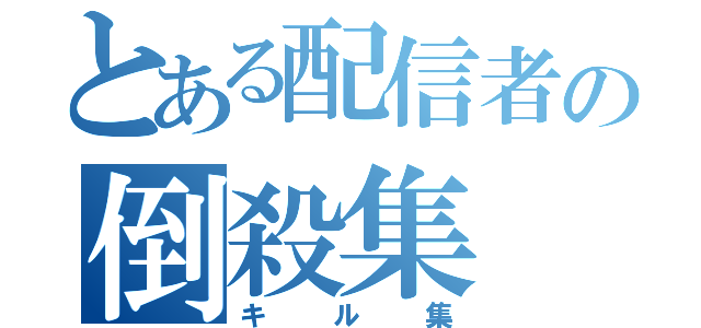 とある配信者の倒殺集（キル集）