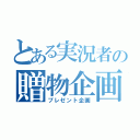 とある実況者の贈物企画（プレゼント企画）