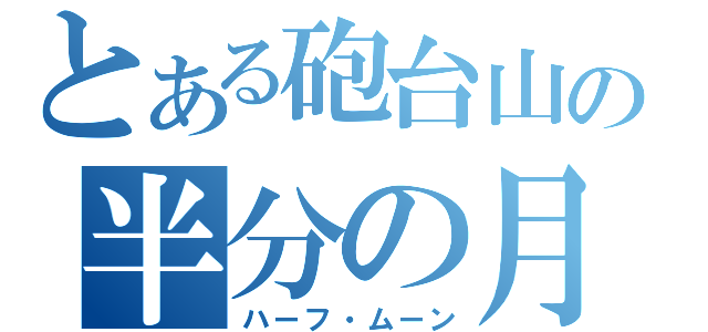 とある砲台山の半分の月（ハーフ・ムーン）