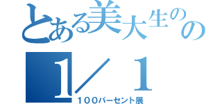 とある美大生のの１／１（１００パーセント展）