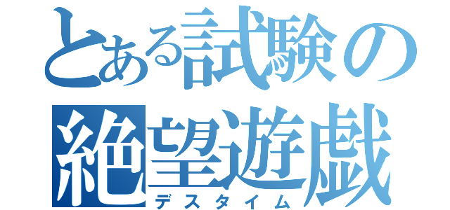 とある試験の絶望遊戯（デスタイム）